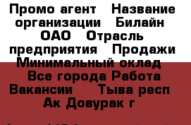 Промо-агент › Название организации ­ Билайн, ОАО › Отрасль предприятия ­ Продажи › Минимальный оклад ­ 1 - Все города Работа » Вакансии   . Тыва респ.,Ак-Довурак г.